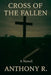 Cross of the Fallen by Anthony R