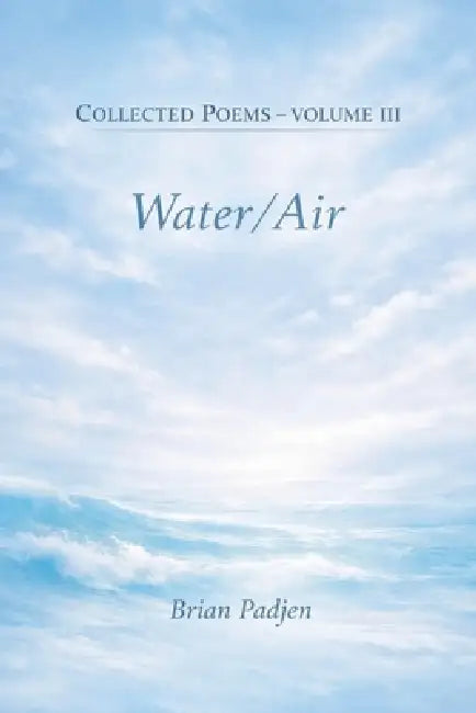 Collected Poems--Volume III Water/Air by Brian Padjen
