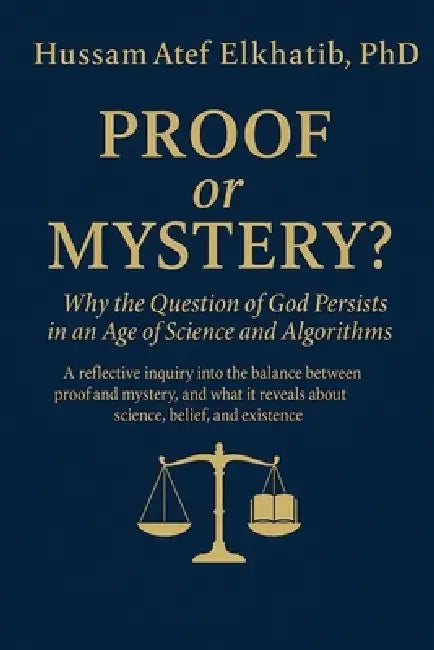 PROOF or MYSTERY?: Why the Question of God Persists in an Age of Science and Algorithms by Hussam Atef Elkhatib