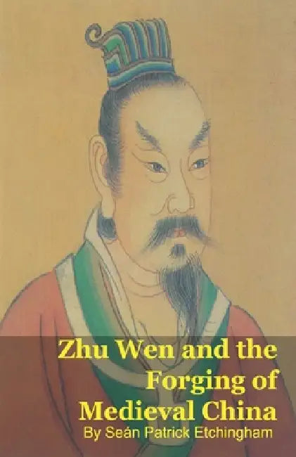 Zhu Wen and the Forging of Medieval China by Seán Patrick Etchingham