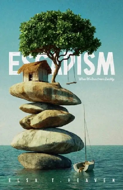 Escapism: When We Run from Reality by Elsa T. Heaven