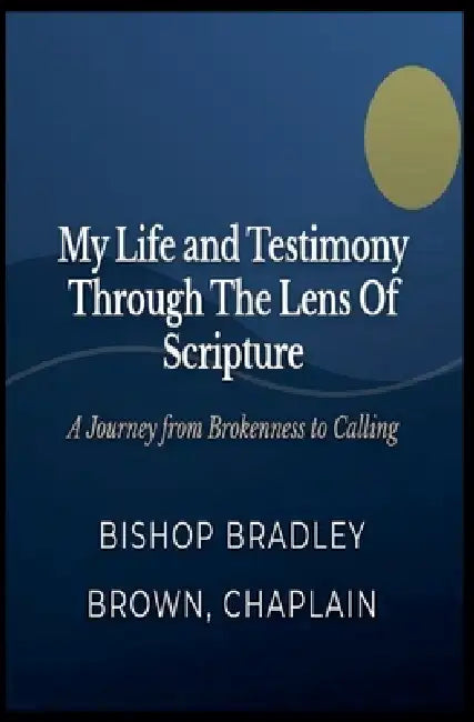 My Life and Testimony through the Lens of Scripture by Bishop/Chaplain Bradley Brown