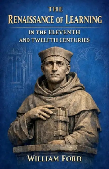 The Renaissance of Learning in the Eleventh and Twelfth Centuries by William Ford