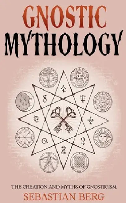 Gnostic Mythology: The Creation and Myths of Gnosticism by Sebastian Berg