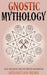 Gnostic Mythology: The Creation and Myths of Gnosticism by Sebastian Berg