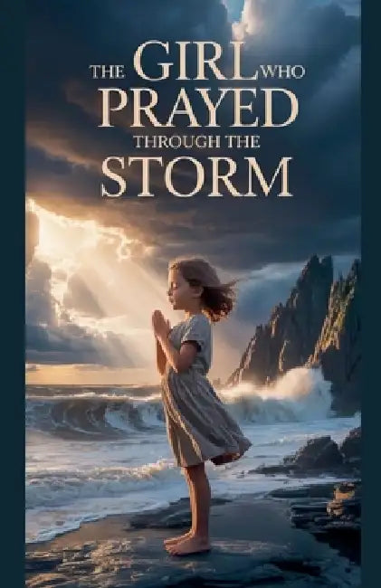 The Girl Who Prayed Through the Storm by Daniel K Bright