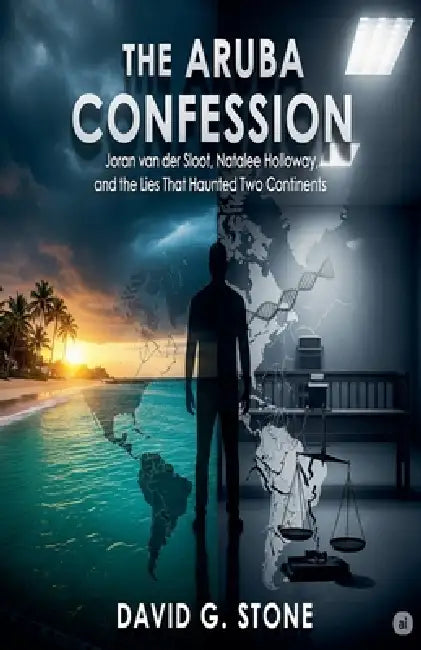 The Aruba Confession: Joran Van Der Sloot, Natalee Holloway, And The Lies That Haunted Two Continents by David G. Stone