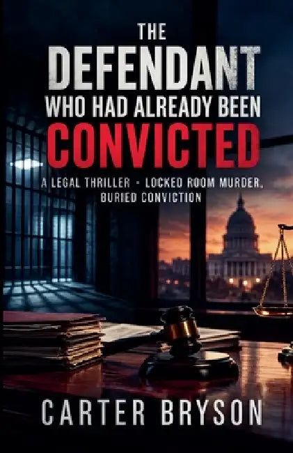 The Defendant Who Had Already Been Convicted: A Legal Thriller - Locked Room Murder, Buried Conviction by Carter Bryson