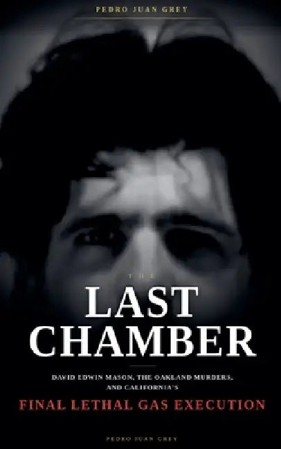 The Last Chamber: David Edwin Mason, the Oakland Murders, and California's Final Lethal Gas Execution by Pedro Juan Grey