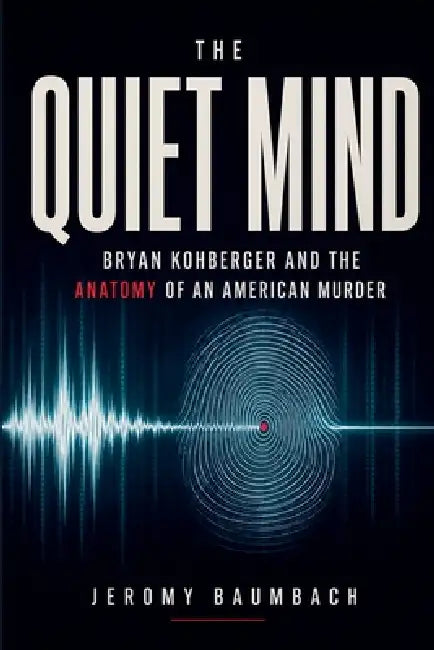 The Quiet Mind Bryan Kohberger and the Anatomy of an American Murder by Jeromy Baumbach