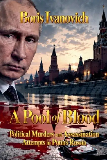 A Pool of Blood - Political Murders and Assassination Attempts in Putin's Russia by Boris Ivanovich