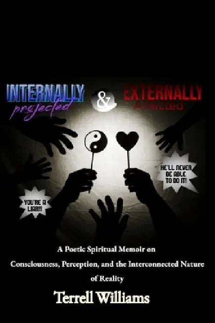 Internally Projected and Externally Affected: A Poetic Spiritual Memoir on Consciousness, Perception, and Reality by Terrell Williams