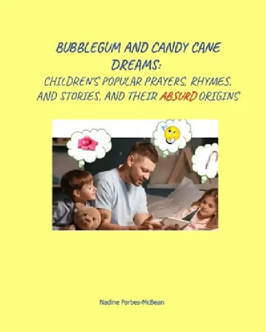Bubblegum and Candycane Dreams: Children's Popular Prayers, Rhymes, Stories and their Absurd Origins by Nadine Forbes-McBean