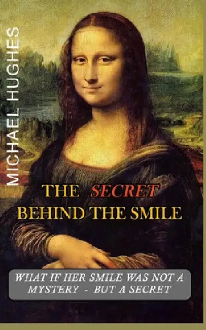 The Secret Behind The Smile: What if her smile was not a mystery - but a Secret? by Michael J. Hughes