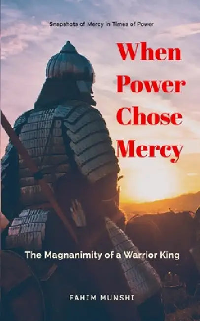 When Power Chose Mercy: The Magnanimity of a Warrior King by Fahim Munshi