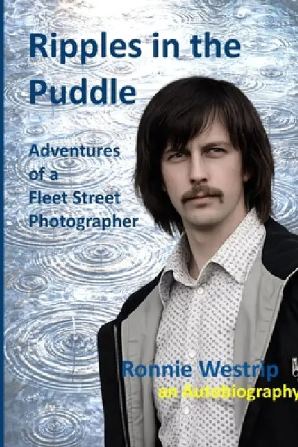 Ripples in the puddle- Ronnie Westrip an Autobiography: Adventures of a Fleet St Photographer by Ronnie Westrip