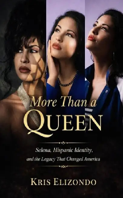 More Than A Queen Selena, Hispanic Identity and The Legacy That Changed America by Kris Elizondo