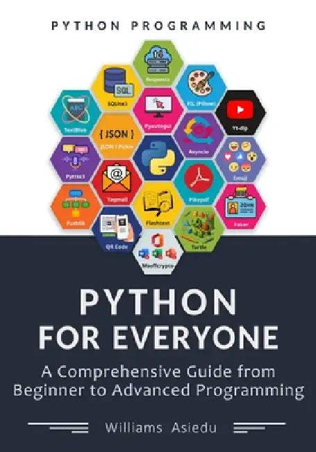 Python For Everyone: A Comprehensive Guide from Beginner to Advanced Programming by Williams Asiedu