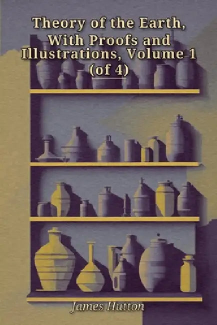 Theory of the Earth, With Proofs and Illustrations, Volume 1 (of 4) by James Hutton