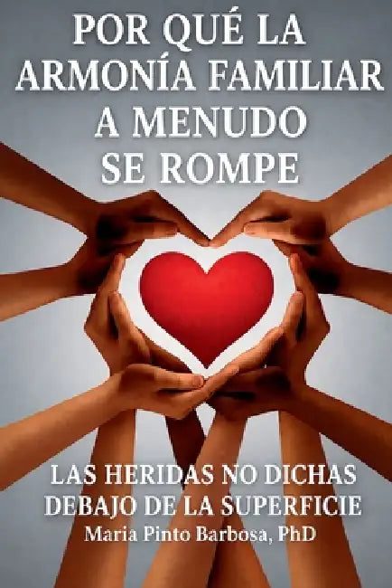 Por Qué a Menudo se Rompe la Armonía Familiar - Las Heridas No Expresadas Bajo la Superficie by Maria Pinto Barbosa