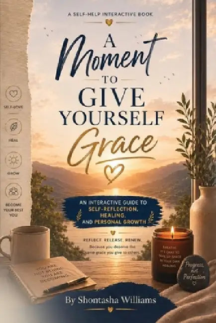 A Moment to Give Yourself Grace: An Interactive Guide to Self-Reflection, Healing, and Personal Growth by Shontasha Williams