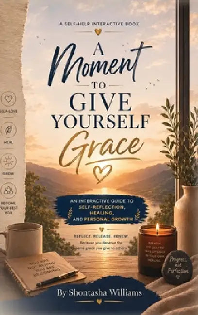 A Moment to Give Yourself Grace: An Interactive Guide to Self-Reflection, Healing, and Personal Growth by Shontasha Williams