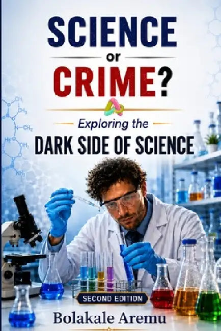 Science or Crime?: Exploring the Dark Side of Science by Bolakale Aremu