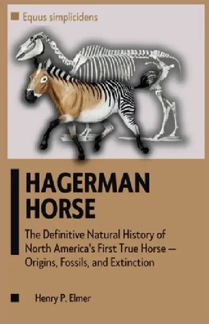 HAGERMAN HORSE (Equus simplicidens): The Definitive Natural History of North America's First True Horse - Origins, Fossils, and Extinction by Henry P. Elmer