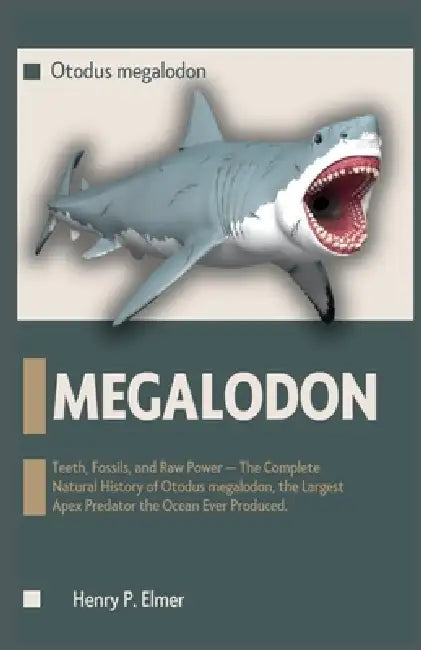 MEGALODON (Otodus megalodon): Teeth, Fossils, and Raw Power - The Complete Natural History of Otodus megalodon, the Largest Apex Predator the Ocean Ev by Henry P. Elmer