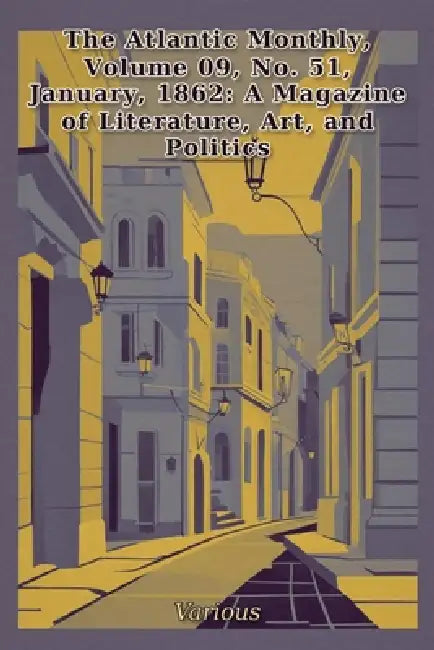 The Atlantic Monthly, Volume09, No. 51, January, 1862: A Magazine of Literature, Art, and Politics by Various Authors