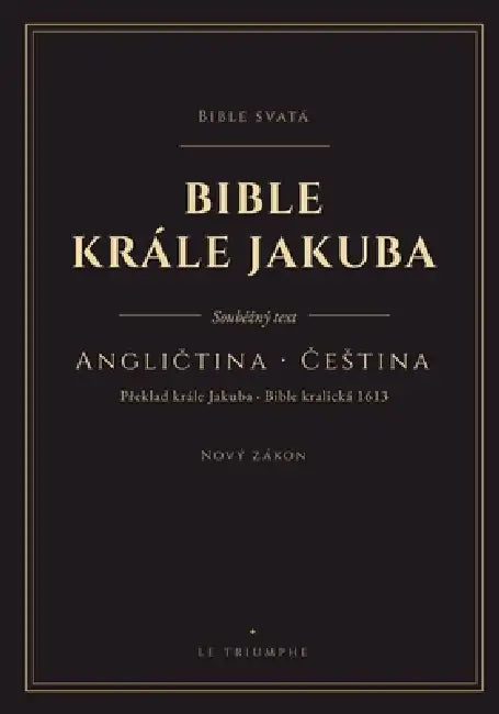 Bible krále Jakuba - Nový zákon, anglicky a česky vedle sebe: Nový zákon ve dvou jazycích, vers po versi (KJV & Bible kralická 1613) by King James