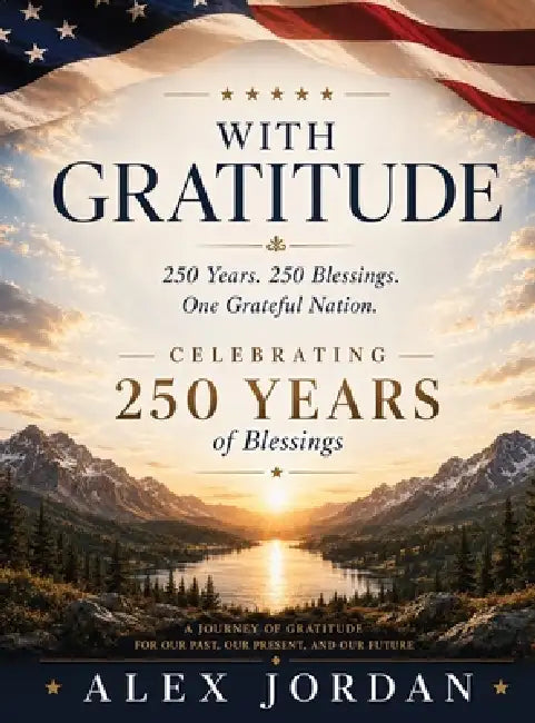 With Gratitude: 250 Years. 250 Blessings. One Grateful Nation: 250 Years. 250 Blessings. One Grateful Nation. by Alex Jordan