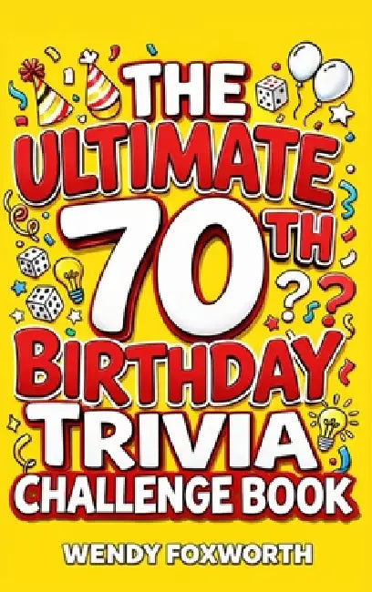 The Ultimate 70th Birthday Trivia Challenge Book: Revisit The Good Old Days With Fun Facts, Brain Teasers & Nostalgic Challenges, Perfect for 70-Year- by Wendy Foxworth