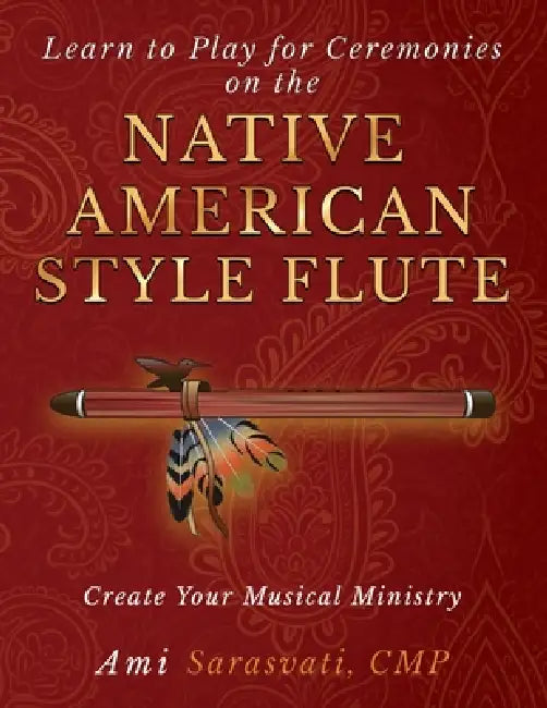 Learn to Play for Ceremonies on the Native American Style Flute: Create Your Musical Ministry by Ami Sarasvati