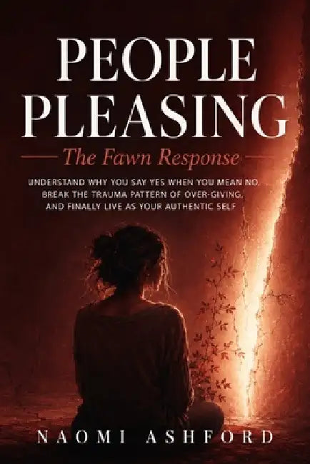 People Pleasing: Understand Why You Say Yes When You Mean No, Break the Trauma Pattern of Over-Giving, and Finally Live as Your Authentic Self by Naomi Ashford