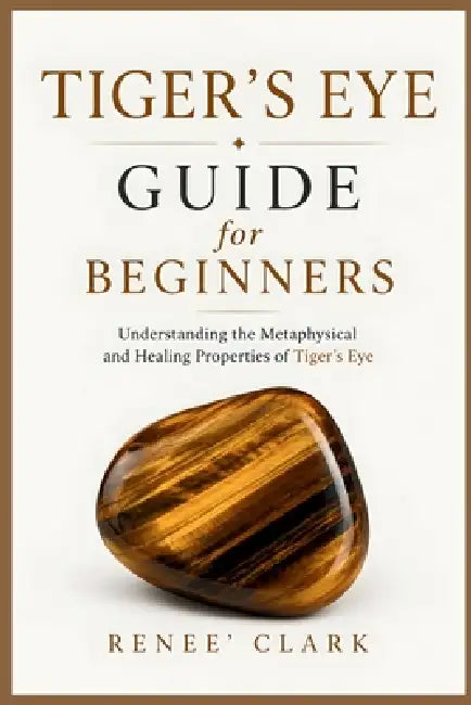 Tiger's Eye Guide for Beginners: Understanding the Metaphysical and Healing Properties of Tiger's Eye by Renee' Clark, Roggie Clark