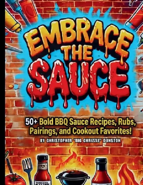 Embrace the Sauce: 50+ Bold BBQ Sauce Recipes, Rubs, Piarings, and Cookout Favorites! by Dunston