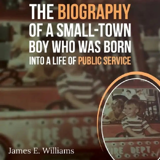 The Biography of a Small Town Boy Who Was Born into a Life of Public Service by James E. Williams