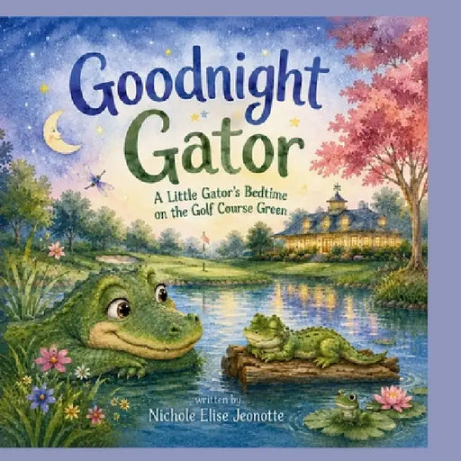 Good Night Gator: A Little Gator's Bedtime on the Golf Course Green by Nichole Elise Jeonotte