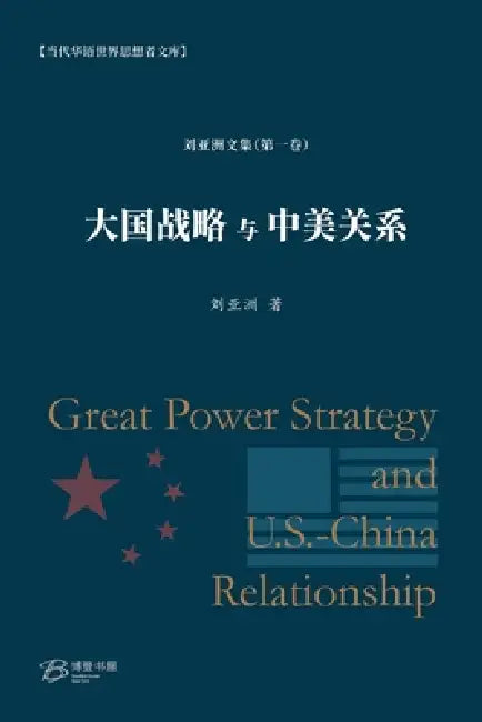 大国战略与中美关系: Great Power Strategy and U.S.-China Relationship by 刘亚洲 Liu Yazhou