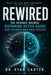 Rewired: The Science-Backed Dopamine Detox Guide - Reset Your Brain, Break Digital and Social Media Addiction, Rebuild Deep Focus, and Reclaim Your Mo by Dr Ryan Carter
