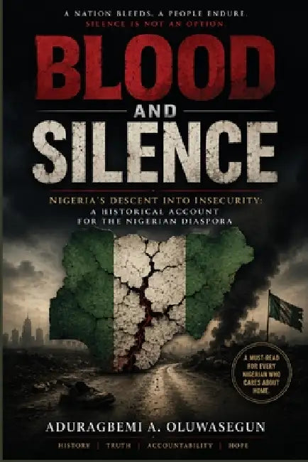 Blood and Silence: Nigeria's Descent into Insecurity: A Historical Account for the Nigerian Diaspora by Aduragbemi A. Oluwasegun