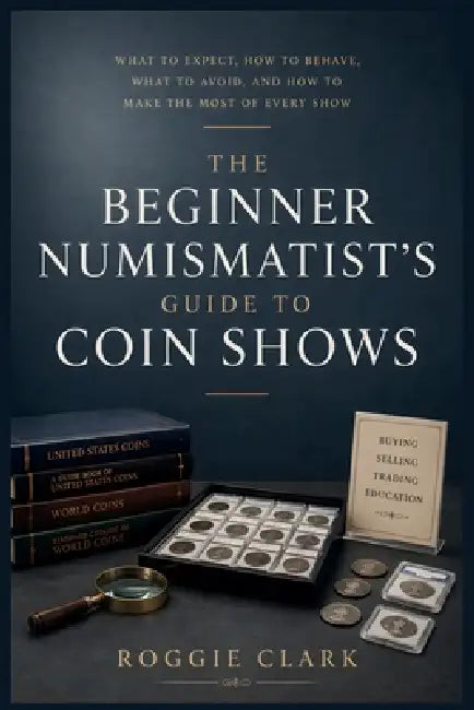 The Beginner Numismatist's Guide to Coin Shows: What to Expect, How to Behave, What to Avoid, and How to Make the Most of Every Show by Roggie Clark, Raj Clark