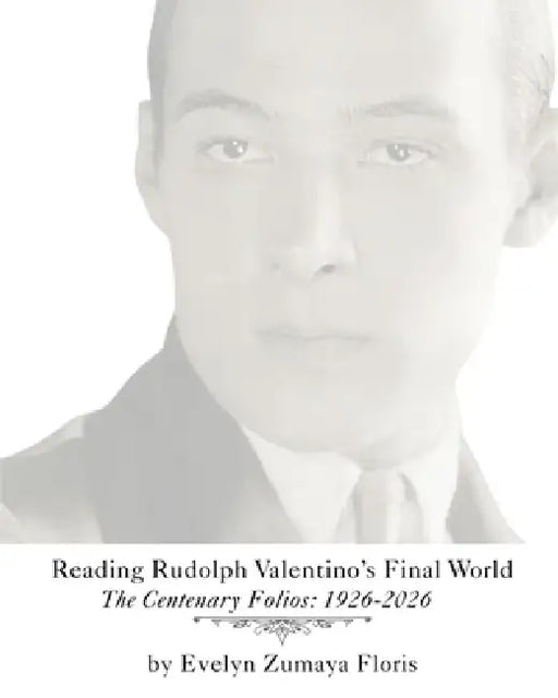 Reading Rudolph Valentino's Final World: The Centenary Folios: 1926-2026 by Evelyn Floris, Renato Floris