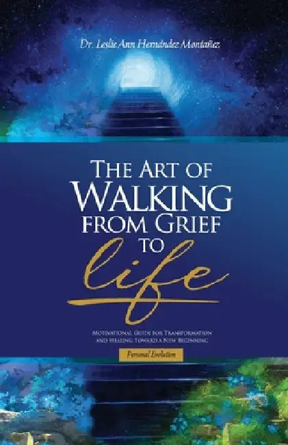 The Art of Walking from Grief to Life by Leslie Ann Hernandez Montanez