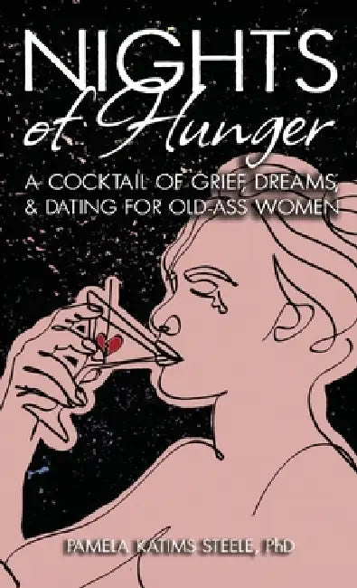 Nights of Hunger: A Cocktail of Grief, Dreams & Dating for Old-Ass Women by Pamela Katims Steele