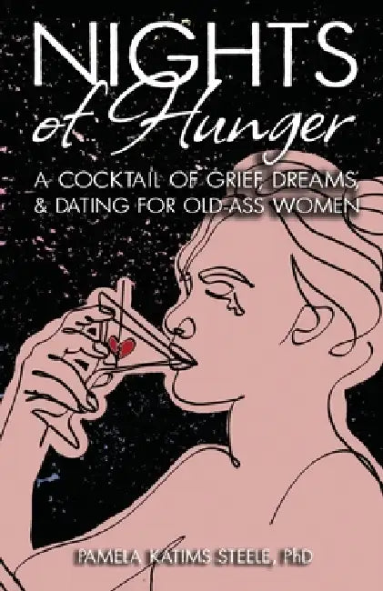 Nights of Hunger: A Cocktail of Grief, Dreams & Dating for Old-Ass Women by Pamela Katims Steele