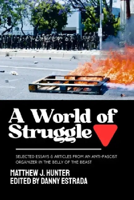 A World of Struggle: Selected Essays and Articles from an Anti-Fascist Organizer in the Belly of the Beast by Matthew J. Hunter, Danny Estrada