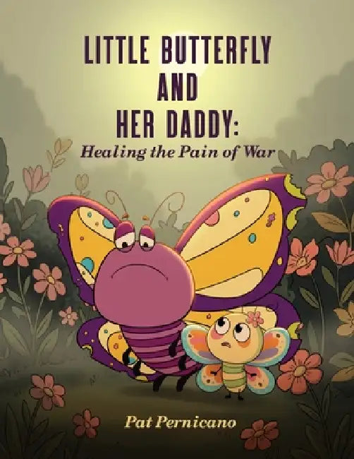 Little Butterfly and Her Daddy: Healing the Pain of War: A Children's Story About Trauma, Healing, and a Parent Returning from War by Pat Pernicano