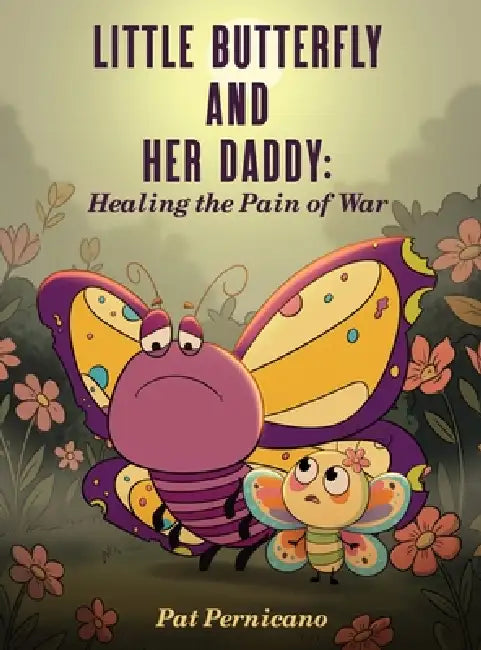 Little Butterfly and Her Daddy: Healing the Pain of War: A Children's Story About Trauma, Healing, and a Parent Returning from War by Pat Pernicano